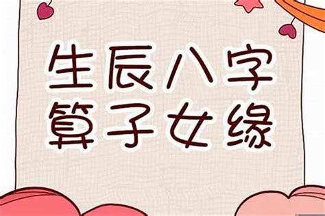 八字算子女|八字测算子女 (算子嗣 (什么时候能有孩子))